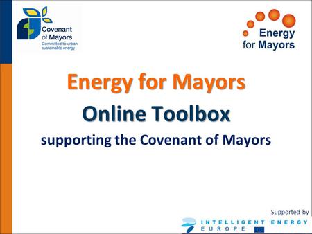 Energy for Mayors Online Toolbox supporting the Covenant of Mayors Supported by.