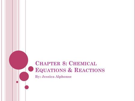 C HAPTER 8: C HEMICAL E QUATIONS & R EACTIONS By: Jessica Alphonse.