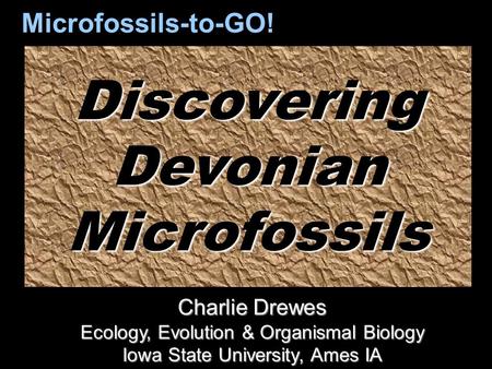 DiscoveringDevonianMicrofossils Microfossils-to-GO! Charlie Drewes Ecology, Evolution & Organismal Biology Iowa State University, Ames IA.