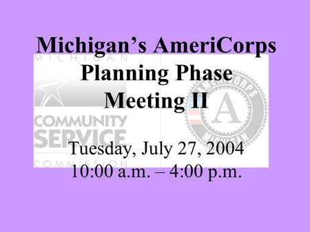Michigan’s AmeriCorps Planning Phase Meeting II Tuesday, July 27, 2004 10:00 a.m. – 4:00 p.m.