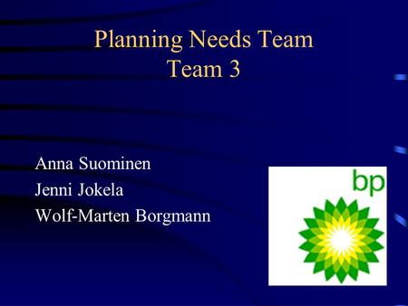 Planning Needs Team Team 3 Anna Suominen Jenni Jokela Wolf-Marten Borgmann.