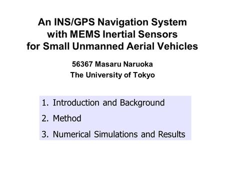 An INS/GPS Navigation System with MEMS Inertial Sensors for Small Unmanned Aerial Vehicles 56367 Masaru Naruoka The University of Tokyo 1.Introduction.