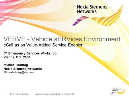 1© Nokia Siemens Networks ValueAdde Services on top of NG eCall / 5 th ESW Oct--2008 VERVE - Vehicle sERVices Environment eCall as an Value-Added Service.
