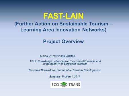 FAST-LAIN (Further Action on Sustainable Tourism – Learning Area Innovation Networks) Project Overview ACTION N °: /CIP/10/B/N04S00 T ITLE : Knowledge.