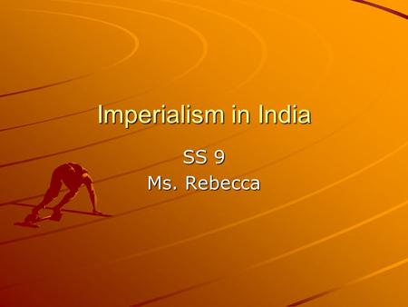 Imperialism in India SS 9 Ms. Rebecca. Imperialism The Process of one people ruling or controlling another