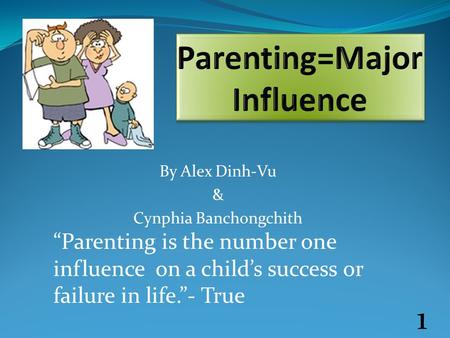 By Alex Dinh-Vu & Cynphia Banchongchith “Parenting is the number one influence on a child’s success or failure in life.”- True 1.