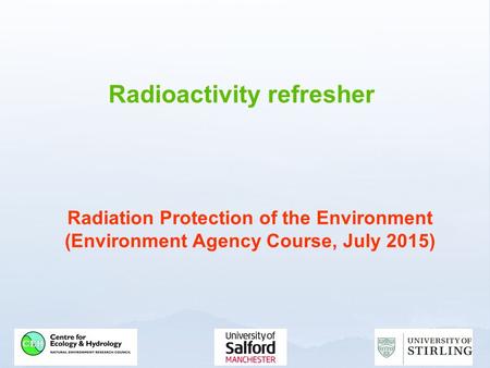 Radioactivity refresher Radiation Protection of the Environment (Environment Agency Course, July 2015)