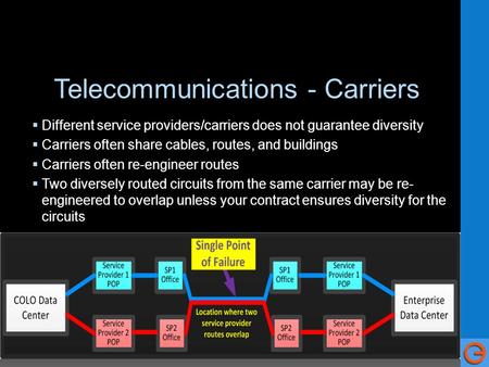 Telecommunications - Carriers  Different service providers/carriers does not guarantee diversity  Carriers often share cables, routes, and buildings.