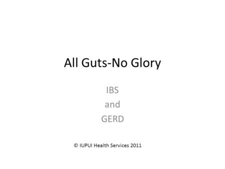 All Guts-No Glory IBS and GERD © IUPUI Health Services 2011.