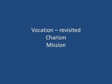 Vocation – revisited Charism Mission. Vocation It is God who calls. We are not the ones who choose. Called to Life. Called to life in Christ. Acceptance.