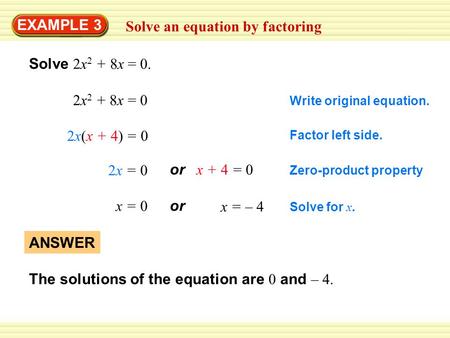 EXAMPLE 3 Solve an equation by factoring Solve 2x 2 + 8x = 0. 2x 2 + 8x = 0 2x(x + 4) = 0 2x = 0 x = 0 or x + 4 = 0 or x = – 4 ANSWER The solutions of.