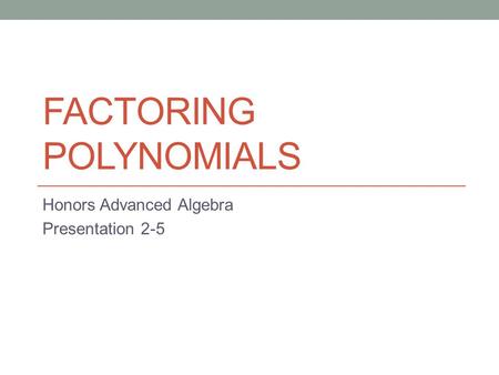 FACTORING POLYNOMIALS Honors Advanced Algebra Presentation 2-5.