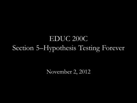 EDUC 200C Section 5–Hypothesis Testing Forever November 2, 2012.