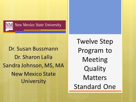 Twelve Step Program to Meeting Quality Matters Standard One Dr. Susan Bussmann Dr. Sharon Lalla Sandra Johnson, MS, MA New Mexico State University.