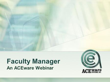 Faculty Manager An ACEware Webinar. In this webinar... Adding and Maintaining a Faculty Record Faculty Mgr Preferences & UDF’s Storing a faculty resume.