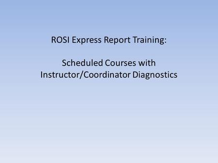 ROSI Express Report Training: Scheduled Courses with Instructor/Coordinator Diagnostics.