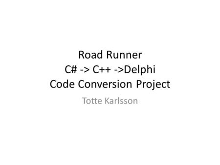 Road Runner C# -> C++ ->Delphi Code Conversion Project Totte Karlsson.