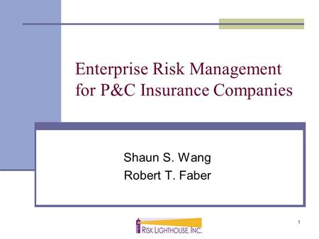 1 Enterprise Risk Management for P&C Insurance Companies Shaun S. Wang Robert T. Faber.