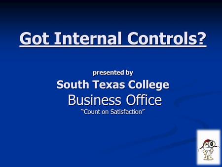 Got Internal Controls? presented by South Texas College Business Office “Count on Satisfaction”