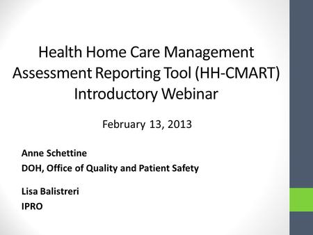 Health Home Care Management Assessment Reporting Tool (HH-CMART) Introductory Webinar February 13, 2013 Anne Schettine DOH, Office of Quality and Patient.