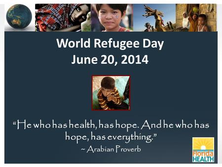 World Refugee Day June 20, 2014 “He who has health, has hope. And he who has hope, has everything.” ~ Arabian Proverb.
