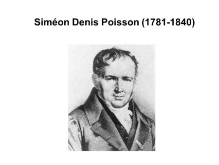 Siméon Denis Poisson (1781-1840). Brief Biography Originally forced to study medicine. began to study mathematics in 1798 at the Ecole Polytechnique.