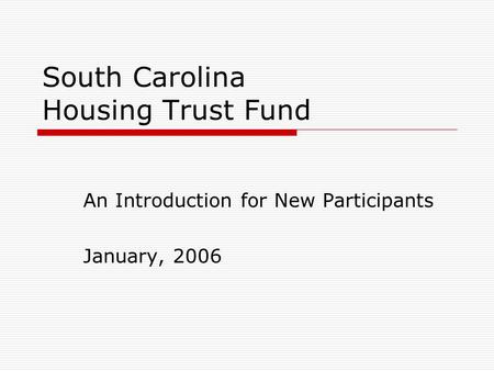 South Carolina Housing Trust Fund An Introduction for New Participants January, 2006.