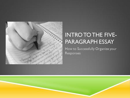 INTRO TO THE FIVE- PARAGRAPH ESSAY How to Successfully Organize your Responses.