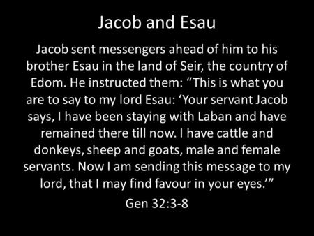 Jacob and Esau Jacob sent messengers ahead of him to his brother Esau in the land of Seir, the country of Edom. He instructed them: “This is what you are.