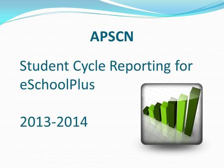 Student Cycle Reporting for eSchoolPlus 2013-2014 APSCN.