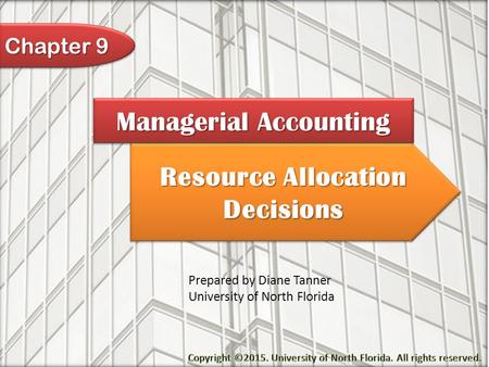 Resource Allocation Decisions Managerial Accounting Prepared by Diane Tanner University of North Florida Chapter 9.