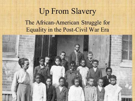 Up From Slavery The African-American Struggle for Equality in the Post-Civil War Era.