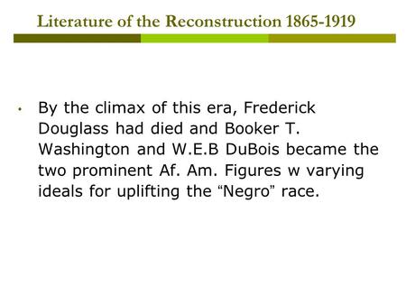 Literature of the Reconstruction 1865-1919 By the climax of this era, Frederick Douglass had died and Booker T. Washington and W.E.B DuBois became the.