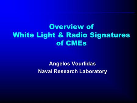 Overview of White Light & Radio Signatures of CMEs Angelos Vourlidas Naval Research Laboratory.