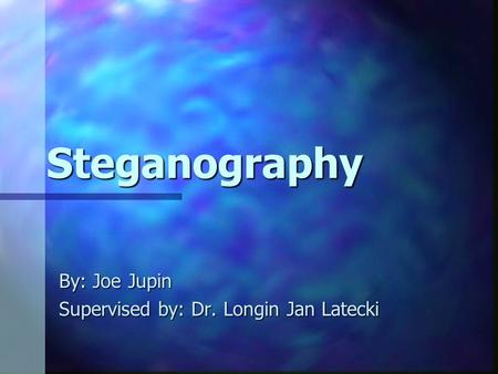 Steganography By: Joe Jupin Supervised by: Dr. Longin Jan Latecki.