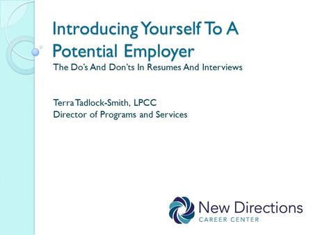 Introducing Yourself To A Potential Employer The Do’s And Don’ts In Resumes And Interviews Terra Tadlock-Smith, LPCC Director of Programs and Services.