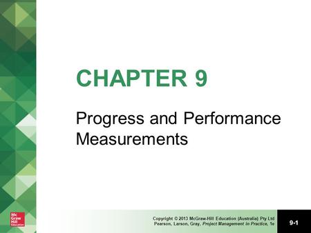 9-1 Copyright © 2013 McGraw-Hill Education (Australia) Pty Ltd Pearson, Larson, Gray, Project Management in Practice, 1e CHAPTER 9 Progress and Performance.