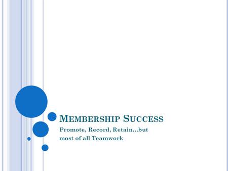 M EMBERSHIP S UCCESS Promote, Record, Retain…but most of all Teamwork.