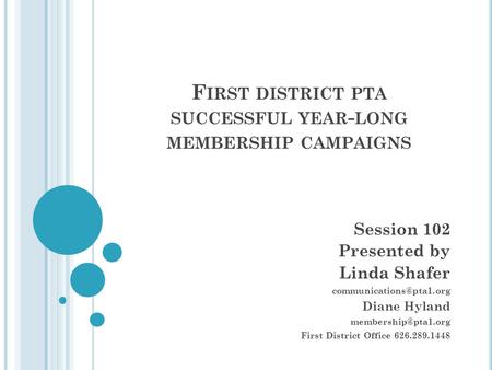 F IRST DISTRICT PTA SUCCESSFUL YEAR - LONG MEMBERSHIP CAMPAIGNS Session 102 Presented by Linda Shafer Diane Hyland