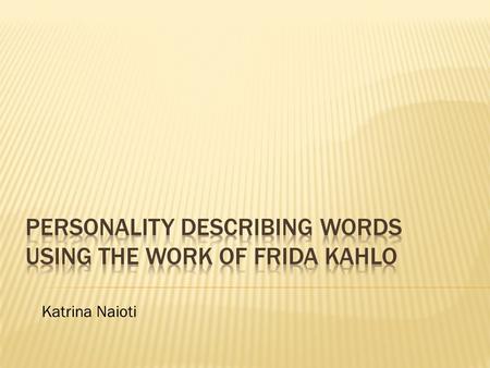 Katrina Naioti.  SUBJECT: Spanish  TOPIC: Personality Describing Words & Frida Kahlo  Grade Level: Tenth  Time: 45 minutes; one day  Student Population: