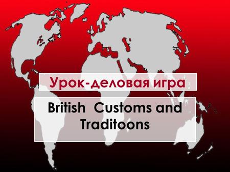 Урок-деловая игра British Customs and Traditoons.