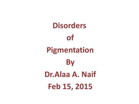 Disorders of Pigmentation By Dr.Alaa A. Naif Feb 15, 2015.