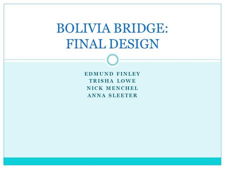 EDMUND FINLEY TRISHA LOWE NICK MENCHEL ANNA SLEETER BOLIVIA BRIDGE: FINAL DESIGN.