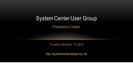 Thursday November 15, 2012  System Center User Group Philadelphia Chapter.