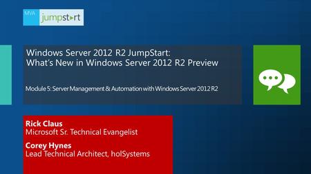 Windows Server 2012 R2 JumpStart: What’s New in Windows Server 2012 R2 Preview Rick Claus Microsoft Sr. Technical Evangelist Corey Hynes Lead Technical.