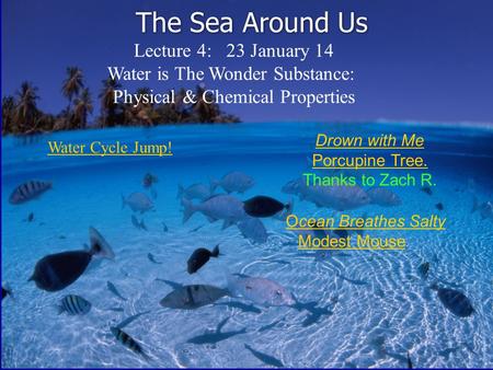 The Sea Around Us Lecture 4: 23 January 14 Water is The Wonder Substance: Physical & Chemical Properties Drown with Me Porcupine Tree. Thanks to Zach R.