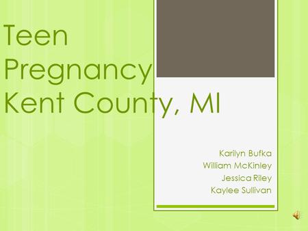 Teen Pregnancy Kent County, MI Karilyn Bufka William McKinley Jessica Riley Kaylee Sullivan.