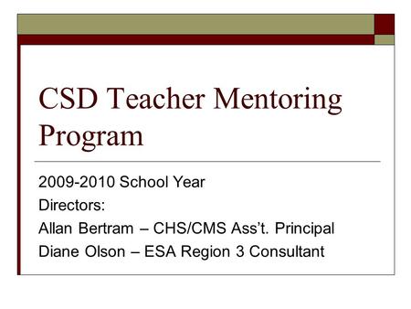 CSD Teacher Mentoring Program 2009-2010 School Year Directors: Allan Bertram – CHS/CMS Ass’t. Principal Diane Olson – ESA Region 3 Consultant.