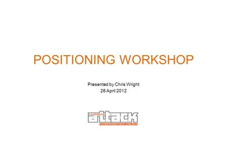 POSITIONING WORKSHOP Presented by Chris Wright 26 April 2012.