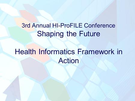 3rd Annual HI-ProFILE Conference Shaping the Future Health Informatics Framework in Action.